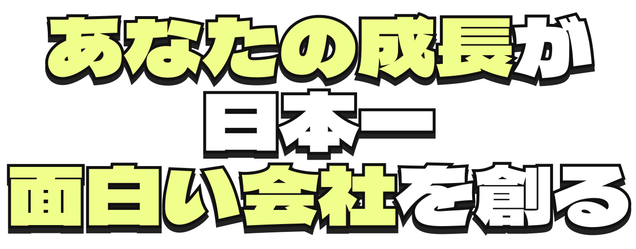 あなたの成長が日本一面白い会社を創る