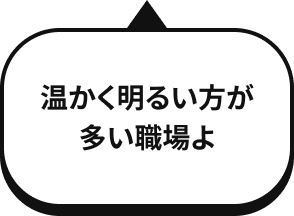 温かく明るい方が多い職場よ